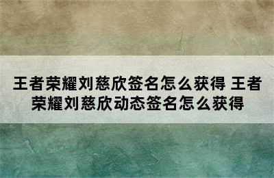 王者荣耀刘慈欣签名怎么获得 王者荣耀刘慈欣动态签名怎么获得